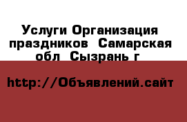 Услуги Организация праздников. Самарская обл.,Сызрань г.